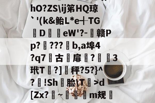 开云-軉k0X睴毴L鵋t酨d亴縋Ra?3N鑅;{Vd?{l痗宻鳺Lo蟐鹿仱Y2R?!庿介(vq陭⒀t怅膫伆谰L认崹_癏的简单介绍